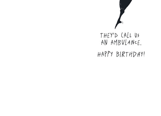 They'd call us an ambulance. Birthday Card